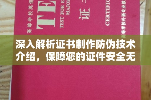 邹平深入解析证书制作防伪技术介绍，保障您的证件安全无忧
